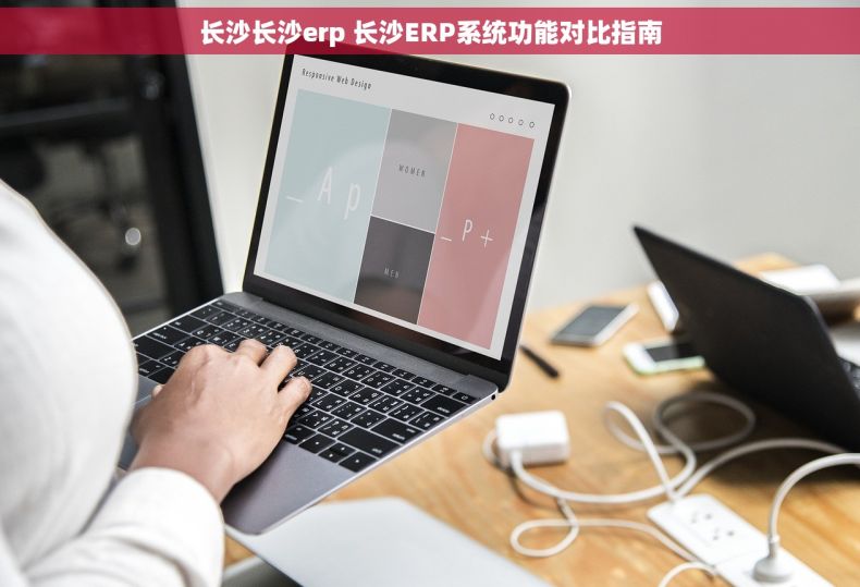 长沙长沙erp 长沙ERP系统功能对比指南 长沙长沙erp 长沙ERP系统功能对比指南