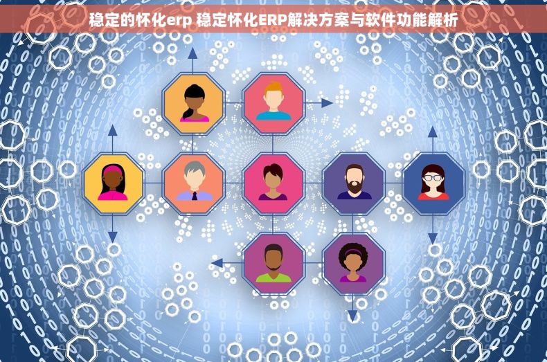 稳定的怀化erp 稳定怀化ERP解决方案与软件功能解析