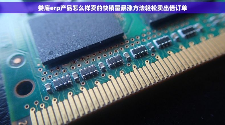 娄底erp产品怎么样卖的快销量暴涨方法轻松卖出倍订单
