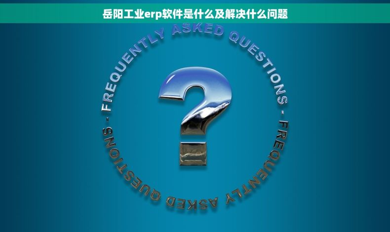 岳阳工业erp软件是什么及解决什么问题