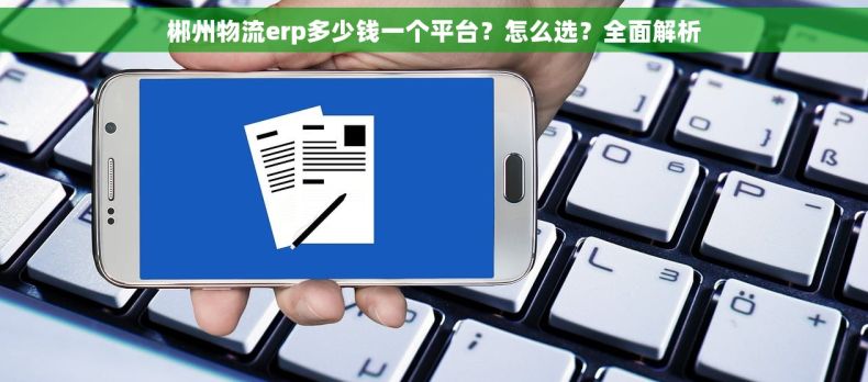 郴州物流erp多少钱一个平台？怎么选？全面解析