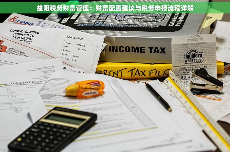 益阳税务财富管理：财富配置建议与税务申报流程详解