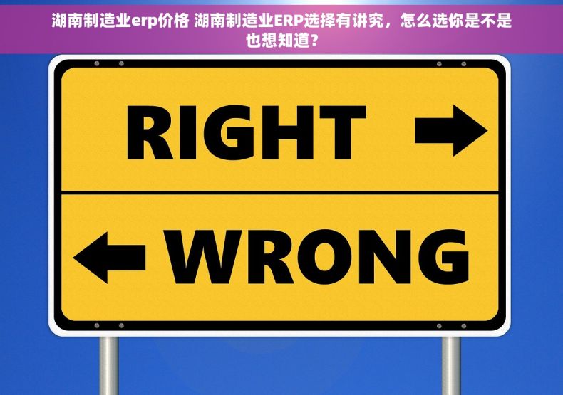 湖南制造业erp价格 湖南制造业ERP选择有讲究，怎么选你是不是也想知道？