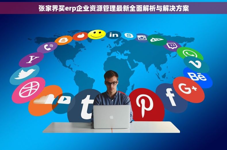 张家界买erp企业资源管理最新全面解析与解决方案