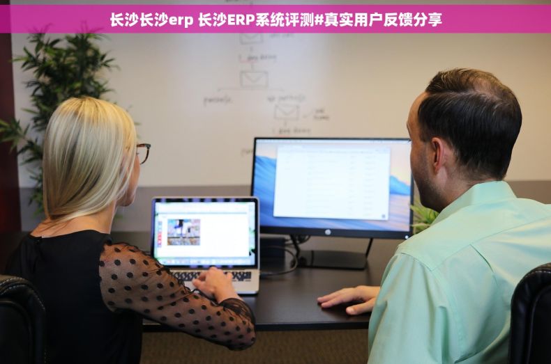 长沙长沙erp 长沙ERP系统评测#真实用户反馈分享