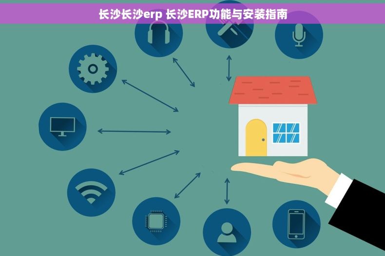 长沙长沙erp 长沙ERP功能与安装指南