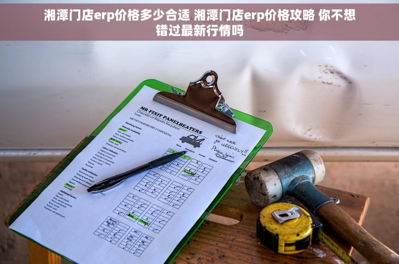 湘潭门店erp价格多少合适 湘潭门店erp价格攻略 你不想错过最新行情吗 湘潭门店erp价格多少合适 湘潭门店erp价格攻略 你不想错过最新行情吗