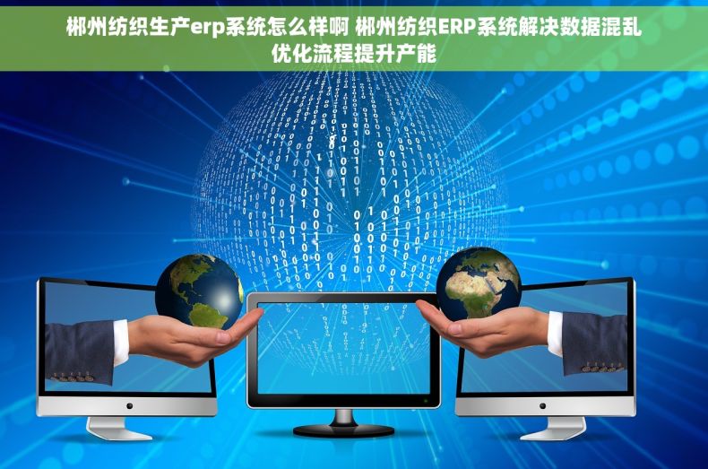 郴州纺织生产erp系统怎么样啊 郴州纺织ERP系统解决数据混乱优化流程提升产能 郴州纺织生产erp系统怎么样啊 郴州纺织ERP系统解决数据混乱优化流程提升产能
