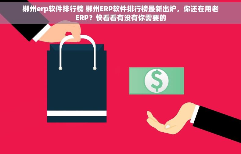 郴州erp软件排行榜 郴州ERP软件排行榜最新出炉,你还在用老ERP?快看看有没有你需要的 郴州erp软件排行榜 郴州ERP软件排行榜最新出炉,你还在用老ERP?快看看有没有你需要的