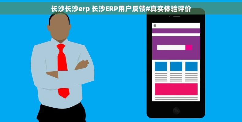 长沙长沙erp 长沙ERP用户反馈#真实体验评价