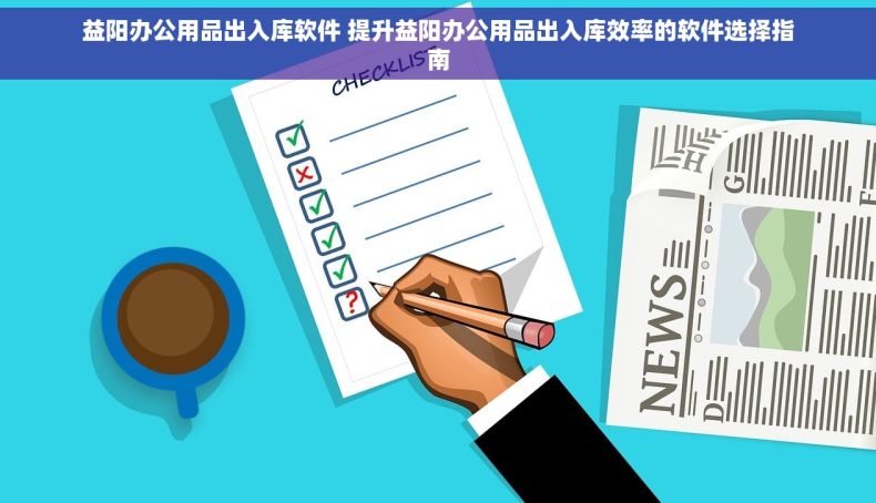 益阳办公用品出入库软件 提升益阳办公用品出入库效率的软件选择指南 益阳办公用品出入库软件 提升益阳办公用品出入库效率的软件选择指南