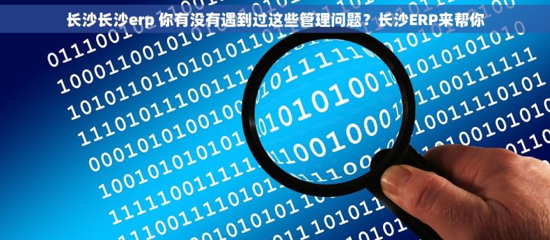 长沙长沙erp 你有没有遇到过这些管理问题？长沙ERP来帮你
