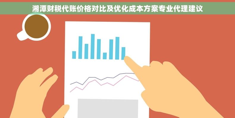 湘潭财税代账价格对比及优化成本方案专业代理建议