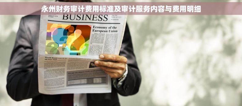 永州财务审计费用标准及审计服务内容与费用明细 永州财务审计费用标准及审计服务内容与费用明细