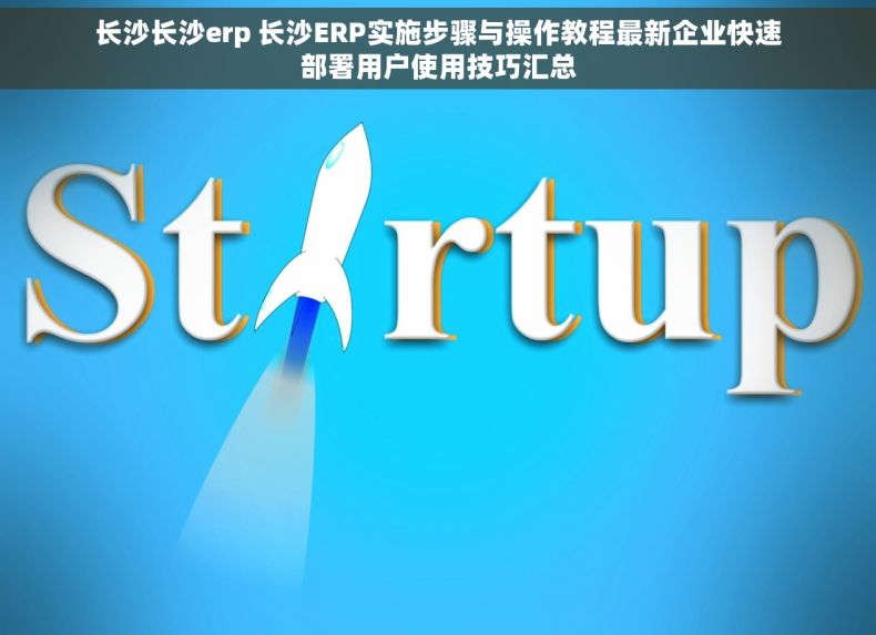 长沙长沙erp 长沙ERP实施步骤与操作教程最新企业快速部署用户使用技巧汇总 长沙长沙erp 长沙ERP实施步骤与操作教程最新企业快速部署用户使用技巧汇总
