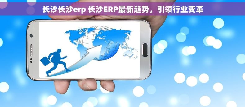 长沙长沙erp 长沙ERP最新趋势,引领行业变革 长沙长沙erp 长沙ERP最新趋势,引领行业变革