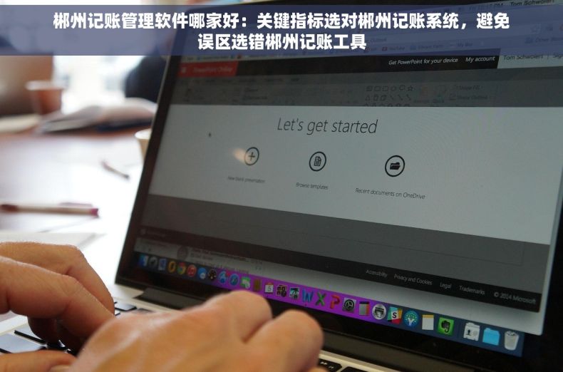 郴州记账管理软件哪家好:关键指标选对郴州记账系统,避免误区选错郴州记账工具 郴州记账管理软件哪家好:关键指标选对郴州记账系统,避免误区选错郴州记账工具