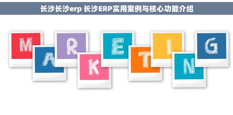 长沙长沙erp 长沙ERP实用案例与核心功能介绍