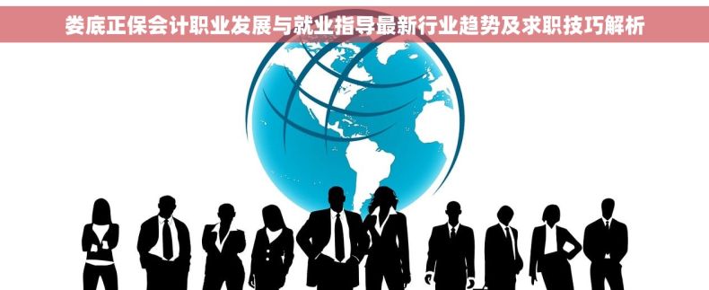 娄底正保会计职业发展与就业指导最新行业趋势及求职技巧解析