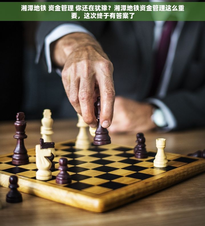 湘潭地铁 资金管理 你还在犹豫？湘潭地铁资金管理这么重要，这次终于有答案了