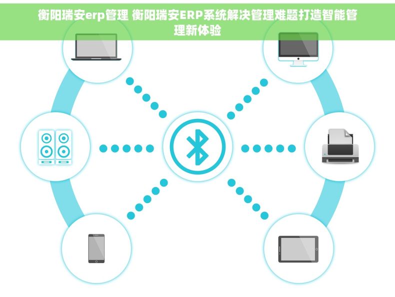 衡阳瑞安erp管理 衡阳瑞安ERP系统解决管理难题打造智能管理新体验