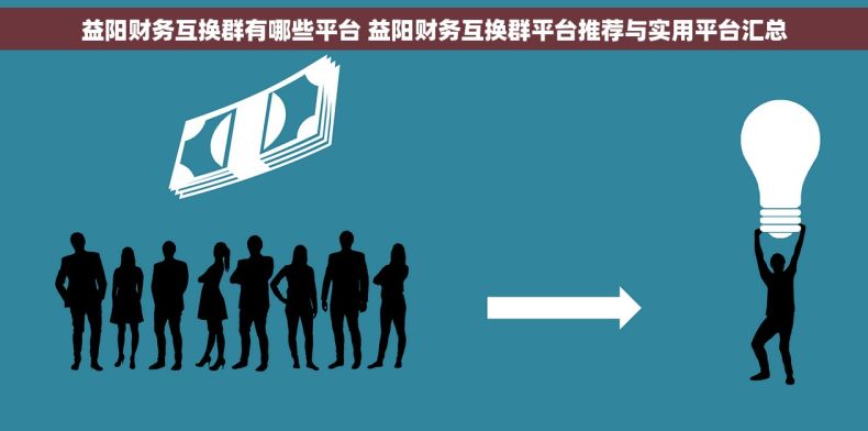 益阳财务互换群有哪些平台 益阳财务互换群平台推荐与实用平台汇总