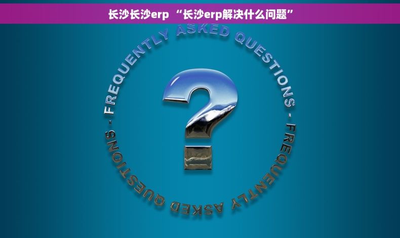长沙长沙erp “长沙erp解决什么问题”