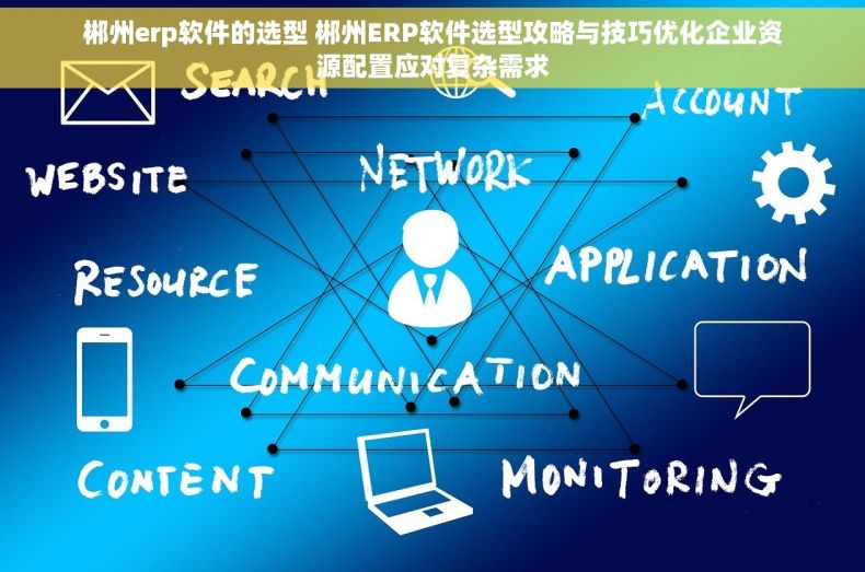 郴州erp软件的选型 郴州ERP软件选型攻略与技巧优化企业资源配置应对复杂需求 郴州erp软件的选型 郴州ERP软件选型攻略与技巧优化企业资源配置应对复杂需求