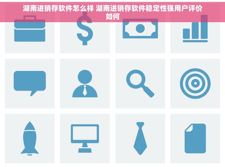 湖南进销存软件怎么样 湖南进销存软件稳定性强用户评价如何 湖南进销存软件怎么样 湖南进销存软件稳定性强用户评价如何