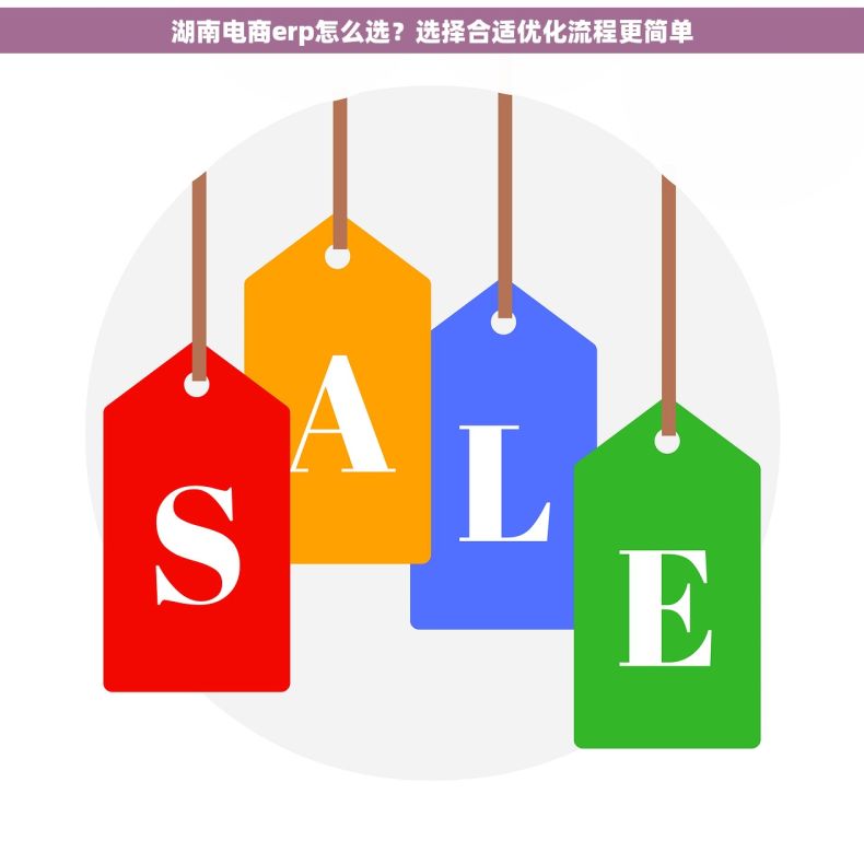 湖南电商erp怎么选?选择合适优化流程更简单 湖南电商erp怎么选?选择合适优化流程更简单