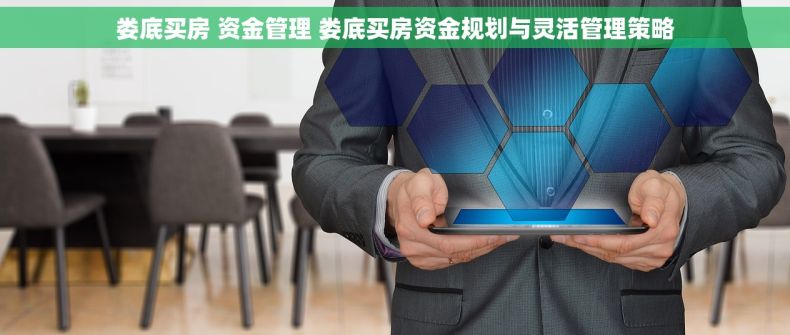 娄底买房 资金管理 娄底买房资金规划与灵活管理策略