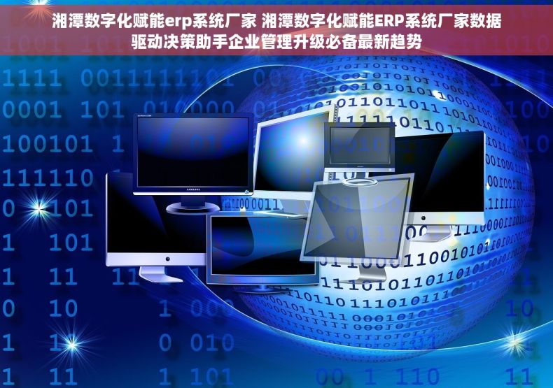 湘潭数字化赋能erp系统厂家 湘潭数字化赋能ERP系统厂家数据驱动决策助手企业管理升级必备最新趋势 湘潭数字化赋能erp系统厂家 湘潭数字化赋能ERP系统厂家数据驱动决策助手企业管理升级必备最新趋势