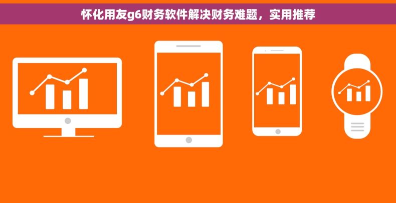 怀化用友g6财务软件解决财务难题,实用推荐 怀化用友g6财务软件解决财务难题,实用推荐