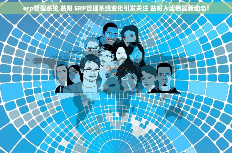 erp管理系统 益阳 ERP管理系统变化引发关注 益阳人速看最新动态! erp管理系统 益阳 ERP管理系统变化引发关注 益阳人速看最新动态!