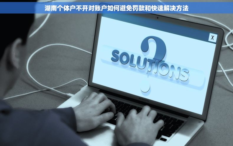 湖南个体户不开对账户如何避免罚款和快速解决方法 湖南个体户不开对账户如何避免罚款和快速解决方法