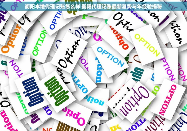 衡阳本地代理记账怎么样 衡阳代理记账最新趋势与年经验揭秘 衡阳本地代理记账怎么样 衡阳代理记账最新趋势与年经验揭秘