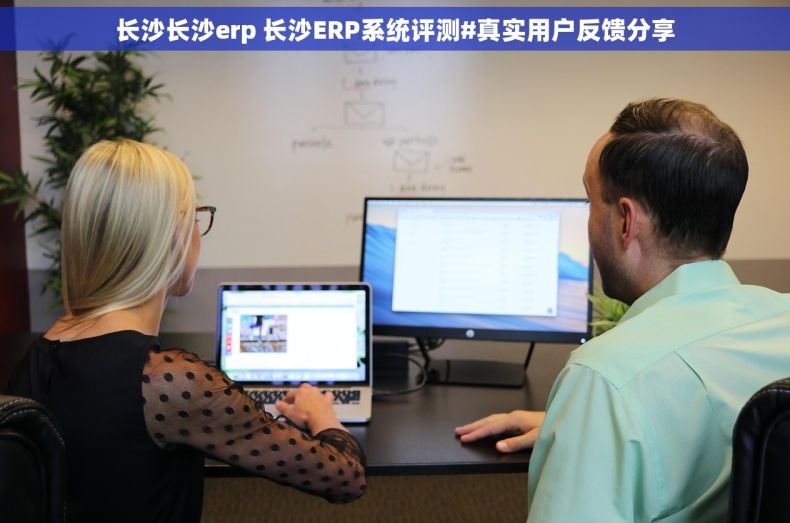 长沙长沙erp 长沙ERP系统评测#真实用户反馈分享 长沙长沙erp 长沙ERP系统评测#真实用户反馈分享