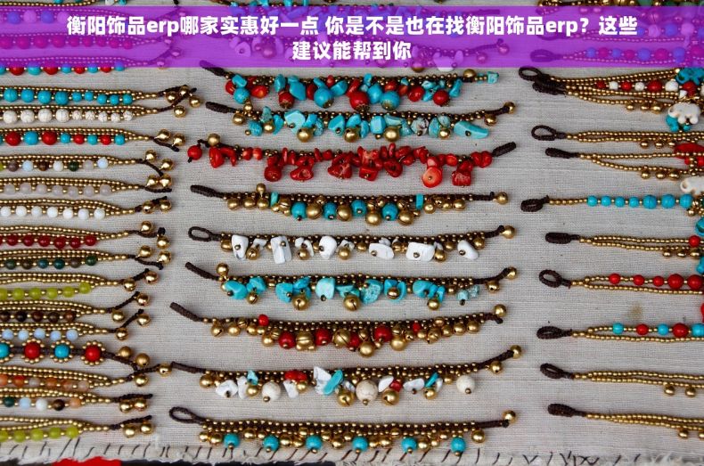 衡阳饰品erp哪家实惠好一点 你是不是也在找衡阳饰品erp?这些建议能帮到你 衡阳饰品erp哪家实惠好一点 你是不是也在找衡阳饰品erp?这些建议能帮到你