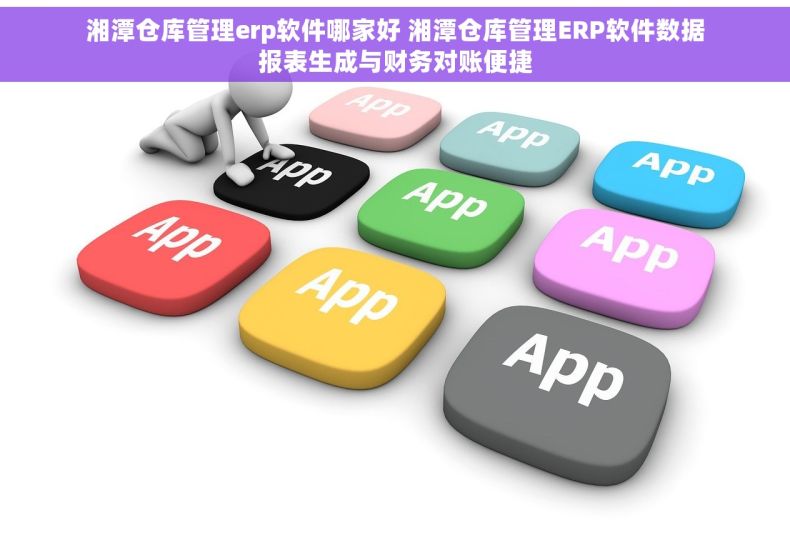 湘潭仓库管理erp软件哪家好 湘潭仓库管理ERP软件数据报表生成与财务对账便捷 湘潭仓库管理erp软件哪家好 湘潭仓库管理ERP软件数据报表生成与财务对账便捷