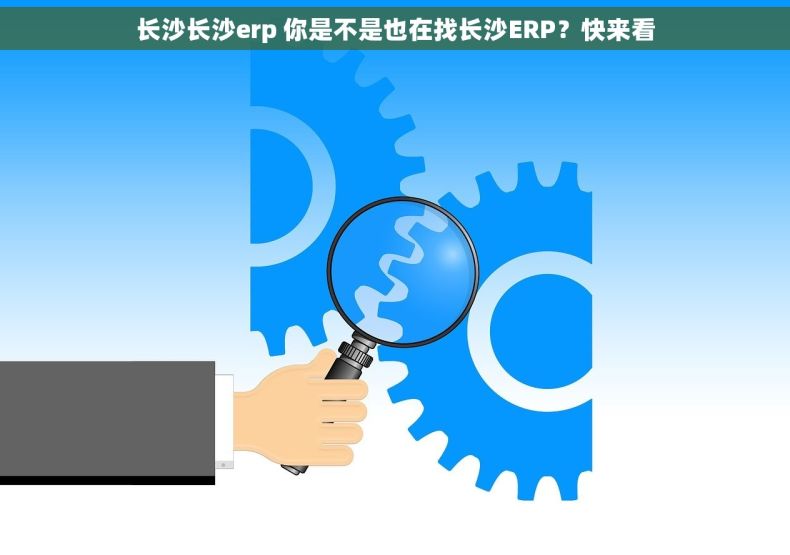 长沙长沙erp 你是不是也在找长沙ERP?快来看 长沙长沙erp 你是不是也在找长沙ERP?快来看