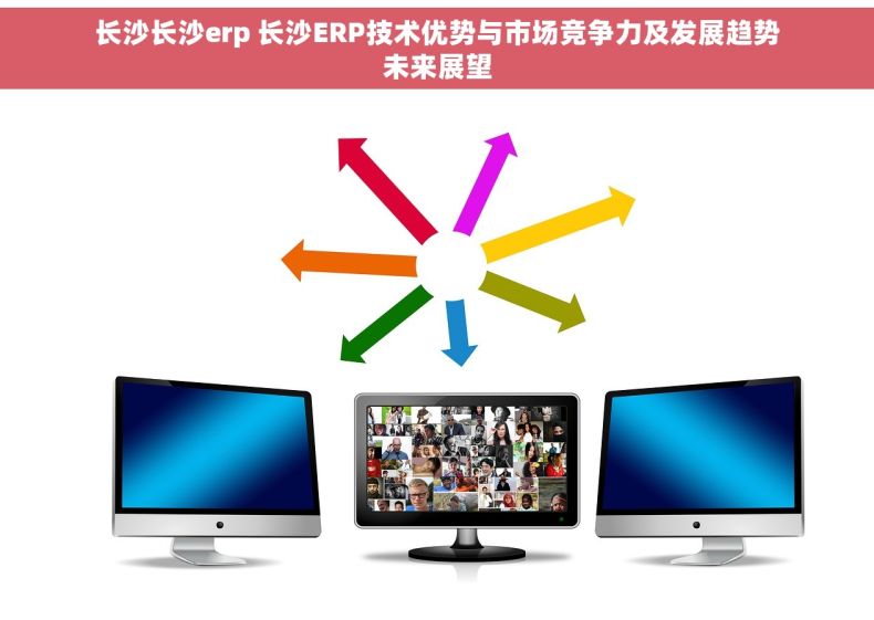 长沙长沙erp 长沙ERP技术优势与市场竞争力及发展趋势未来展望 长沙长沙erp 长沙ERP技术优势与市场竞争力及发展趋势未来展望
