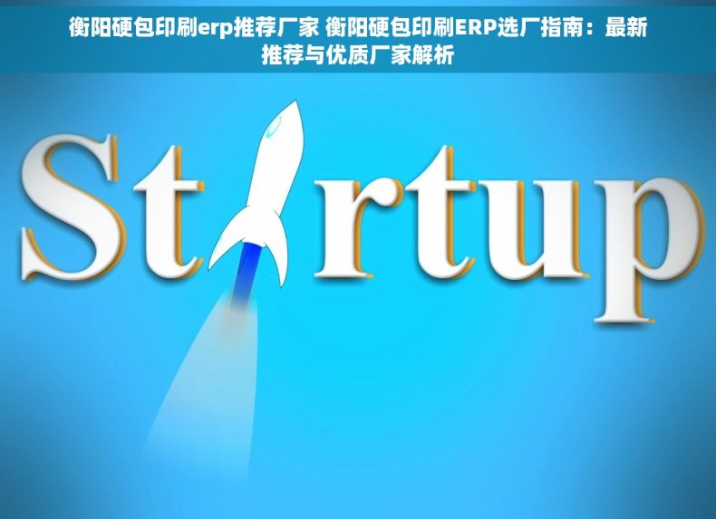 衡阳硬包印刷erp推荐厂家 衡阳硬包印刷ERP选厂指南:最新推荐与优质厂家解析 衡阳硬包印刷erp推荐厂家 衡阳硬包印刷ERP选厂指南:最新推荐与优质厂家解析