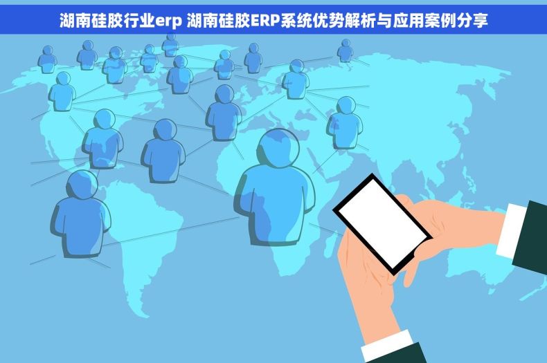 湖南硅胶行业erp 湖南硅胶ERP系统优势解析与应用案例分享 湖南硅胶行业erp 湖南硅胶ERP系统优势解析与应用案例分享