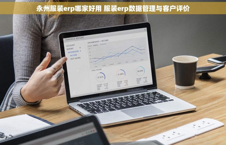 永州服装erp哪家好用 服装erp数据管理与客户评价 永州服装erp哪家好用 服装erp数据管理与客户评价