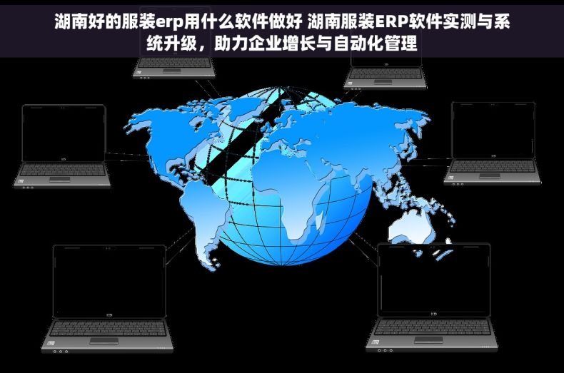 湖南好的服装erp用什么软件做好 湖南服装ERP软件实测与系统升级,助力企业增长与自动化管理 湖南好的服装erp用什么软件做好 湖南服装ERP软件实测与系统升级,助力企业增长与自动化管理