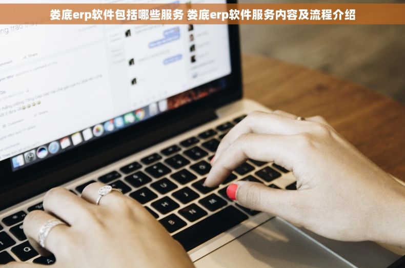 娄底erp软件包括哪些服务 娄底erp软件服务内容及流程介绍 娄底erp软件包括哪些服务 娄底erp软件服务内容及流程介绍