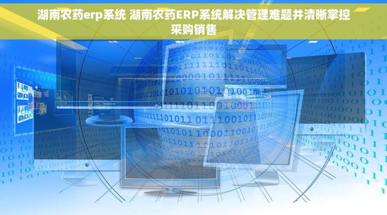 湖南农药erp系统 湖南农药ERP系统解决管理难题并清晰掌控采购销售 湖南农药erp系统 湖南农药ERP系统解决管理难题并清晰掌控采购销售
