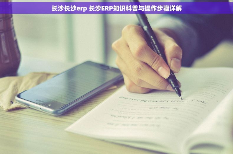 长沙长沙erp 长沙ERP知识科普与操作步骤详解 长沙长沙erp 长沙ERP知识科普与操作步骤详解