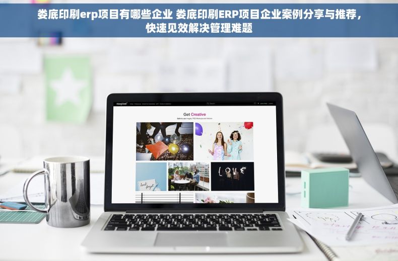 娄底印刷erp项目有哪些企业 娄底印刷ERP项目企业案例分享与推荐,快速见效解决管理难题 娄底印刷erp项目有哪些企业 娄底印刷ERP项目企业案例分享与推荐,快速见效解决管理难题