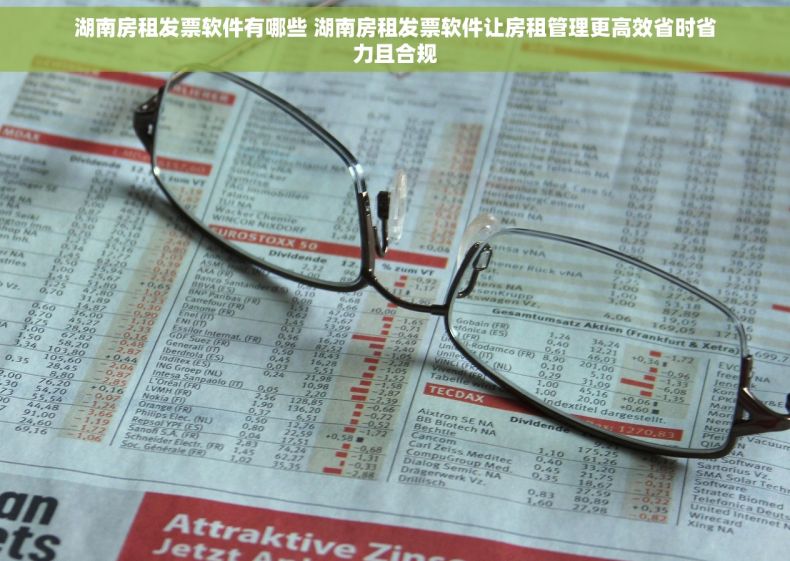 湖南房租发票软件有哪些 湖南房租发票软件让房租管理更高效省时省力且合规 湖南房租发票软件有哪些 湖南房租发票软件让房租管理更高效省时省力且合规
